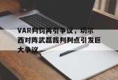 bet365线上投注-VAR判罚再引争议，切尔西对阵武磊裁判判点引发巨大争议-bet365线上投注